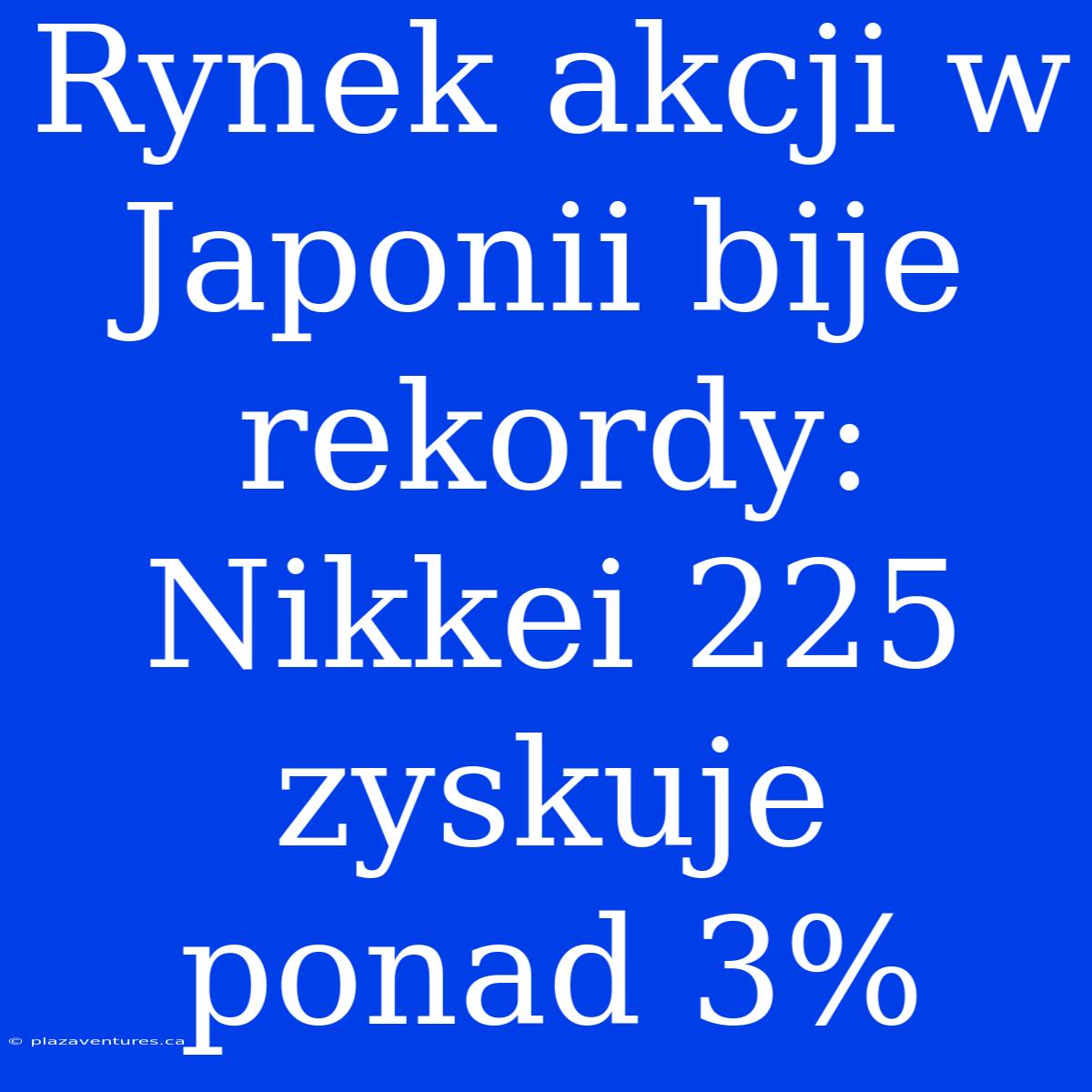 Rynek Akcji W Japonii Bije Rekordy: Nikkei 225 Zyskuje Ponad 3%