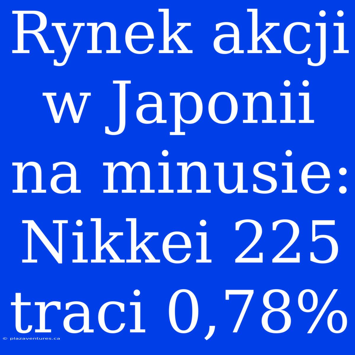 Rynek Akcji W Japonii Na Minusie: Nikkei 225 Traci 0,78%