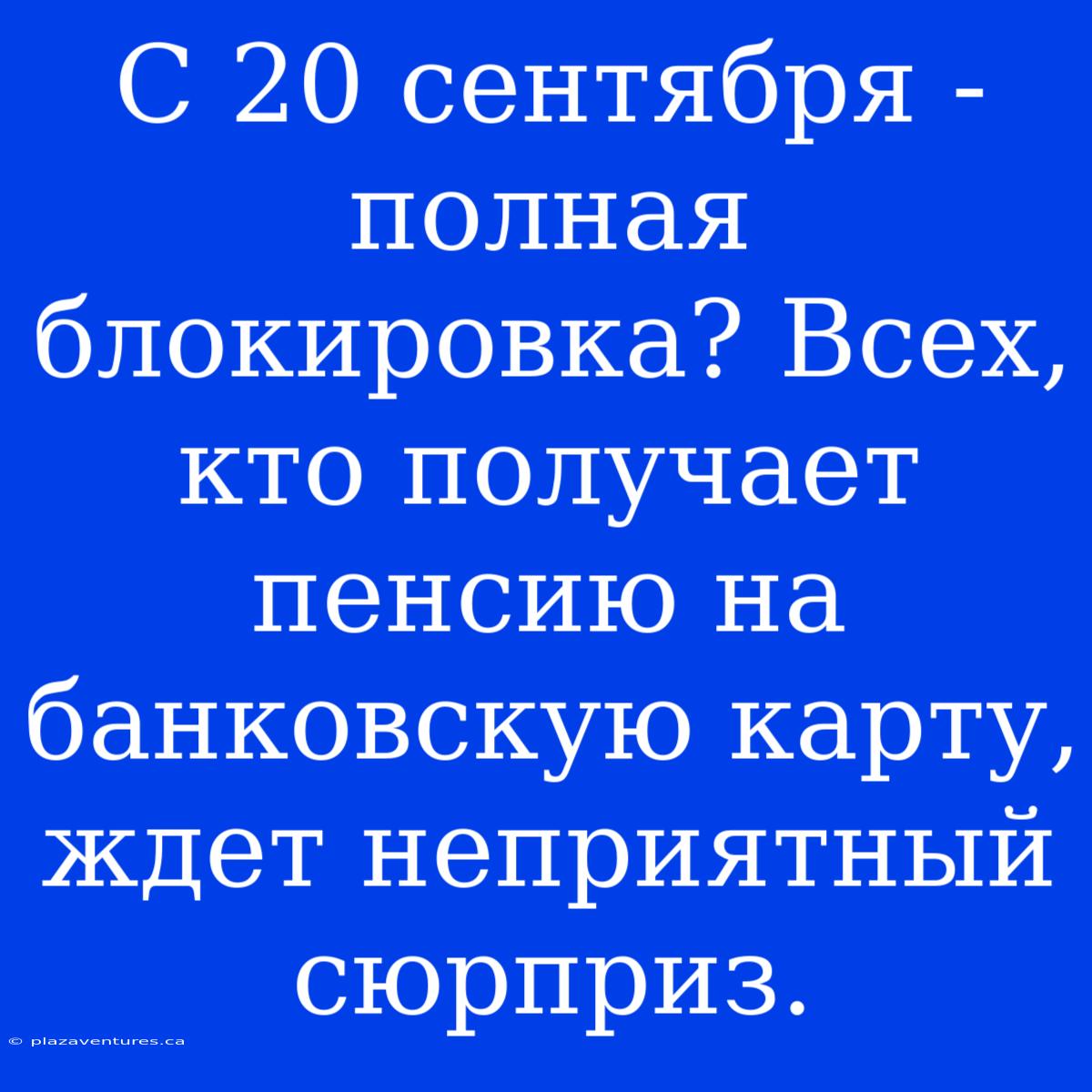 С 20 Сентября - Полная Блокировка? Всех, Кто Получает Пенсию На Банковскую Карту, Ждет Неприятный Сюрприз.