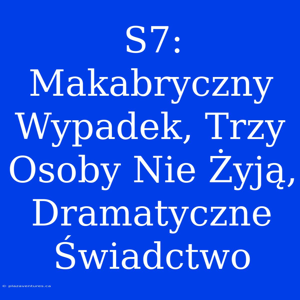 S7: Makabryczny Wypadek, Trzy Osoby Nie Żyją, Dramatyczne Świadctwo