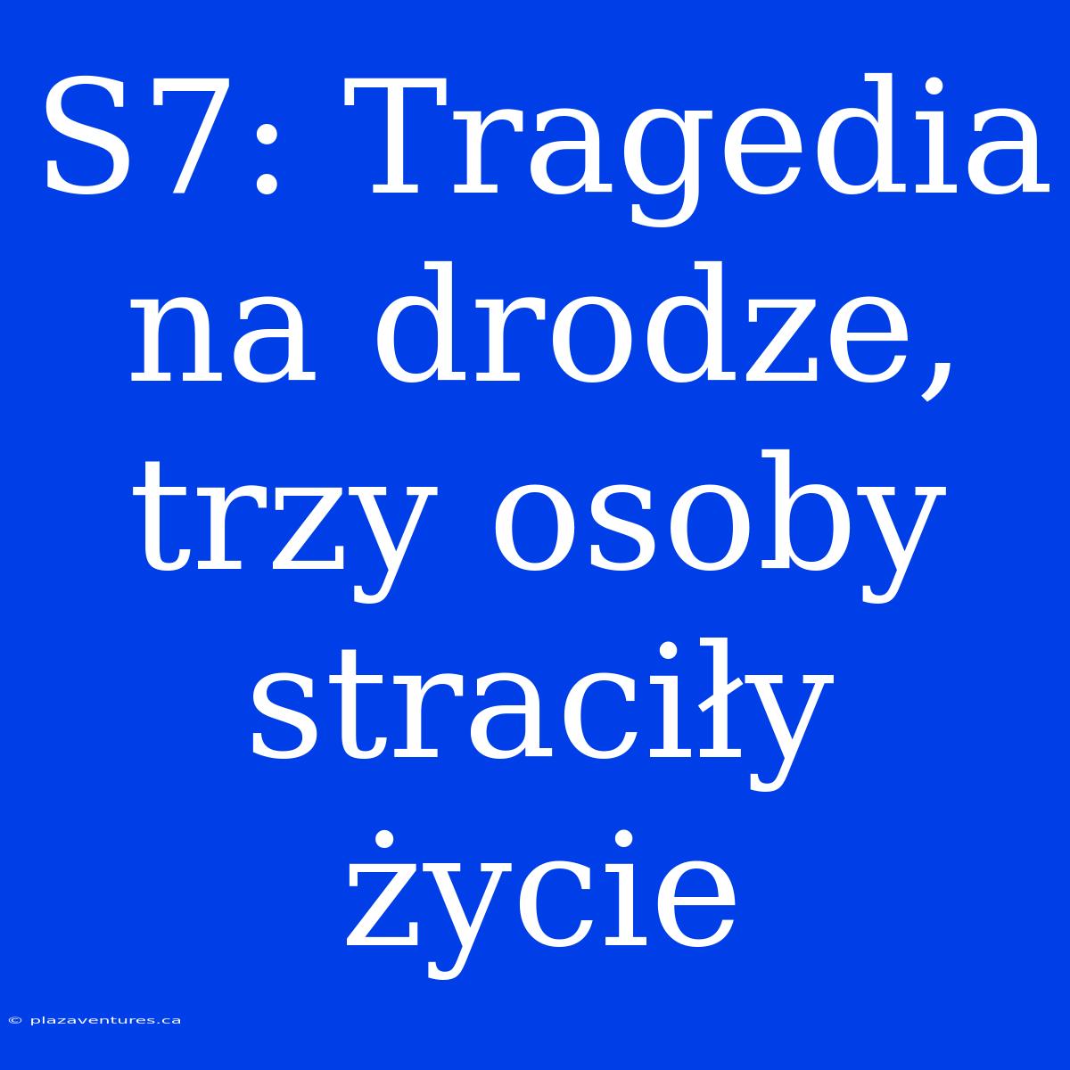 S7: Tragedia Na Drodze, Trzy Osoby Straciły Życie