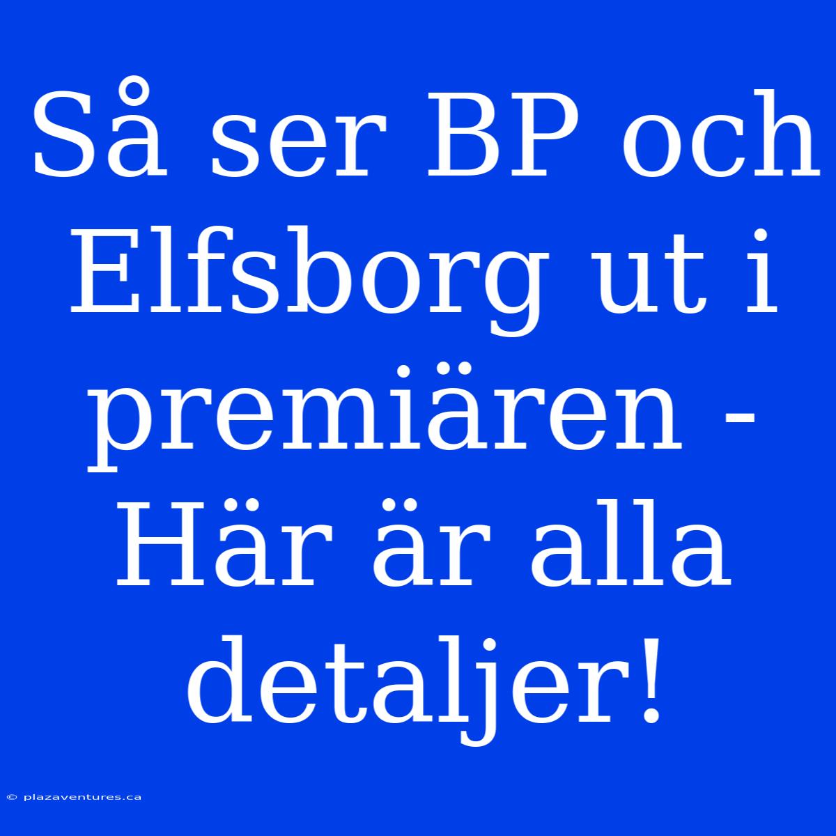 Så Ser BP Och Elfsborg Ut I Premiären - Här Är Alla Detaljer!