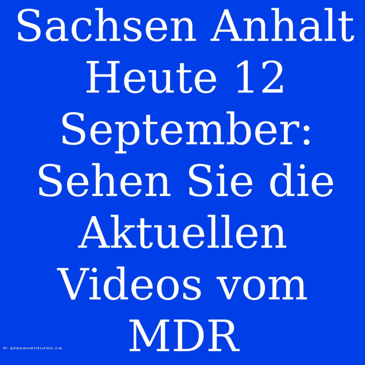 Sachsen Anhalt Heute 12 September: Sehen Sie Die Aktuellen Videos Vom MDR