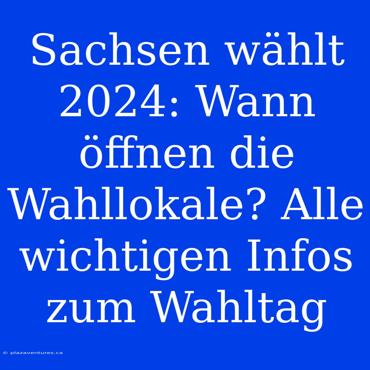 Sachsen Wählt 2024: Wann Öffnen Die Wahllokale? Alle Wichtigen Infos Zum Wahltag