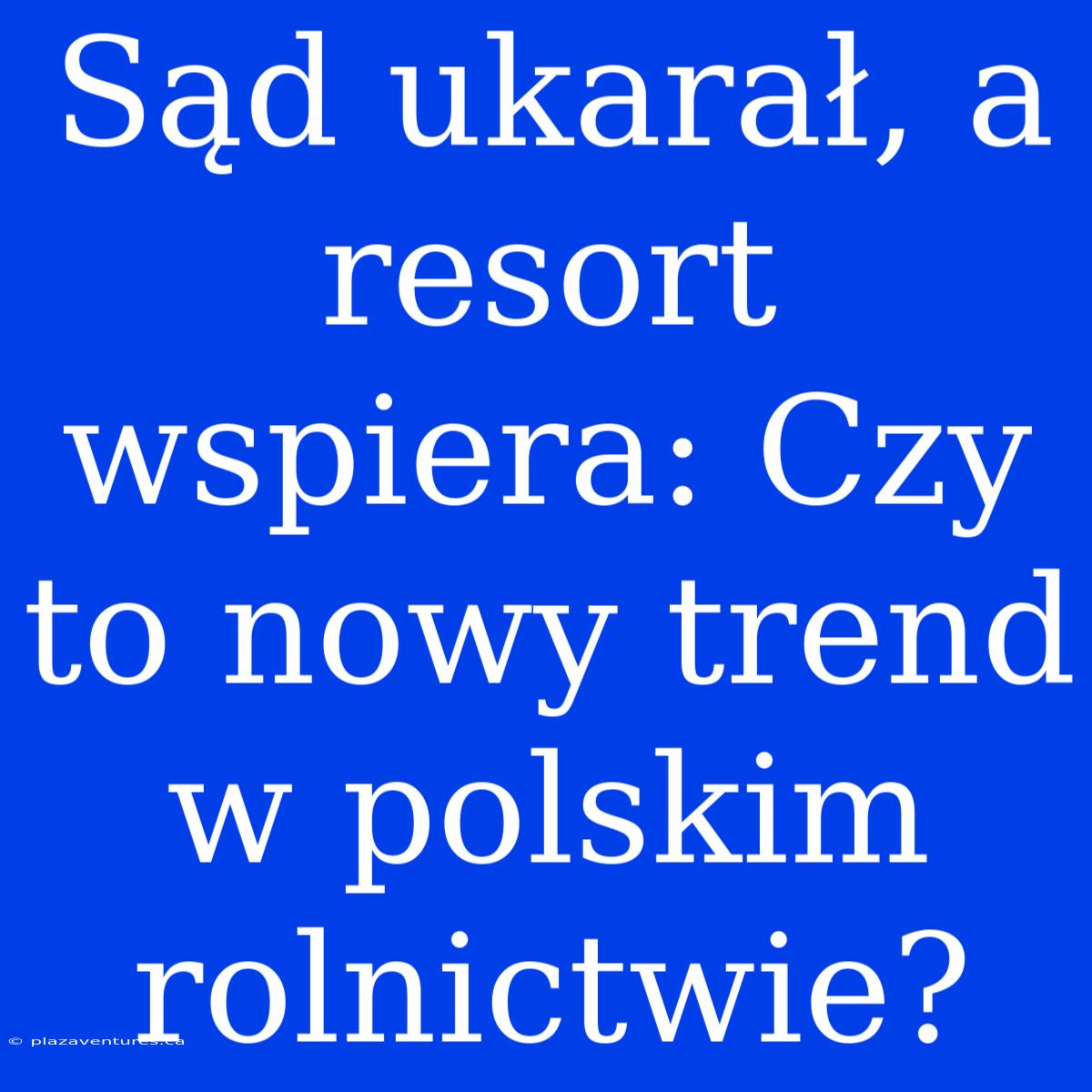 Sąd Ukarał, A Resort Wspiera: Czy To Nowy Trend W Polskim Rolnictwie?