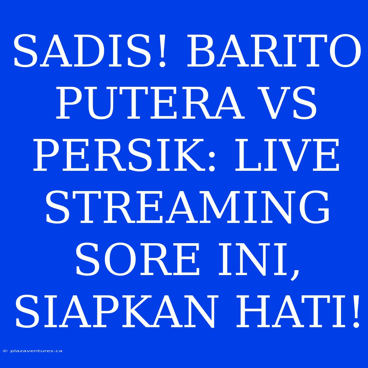 SADIS! BARITO PUTERA VS PERSIK: LIVE STREAMING SORE INI, SIAPKAN HATI!