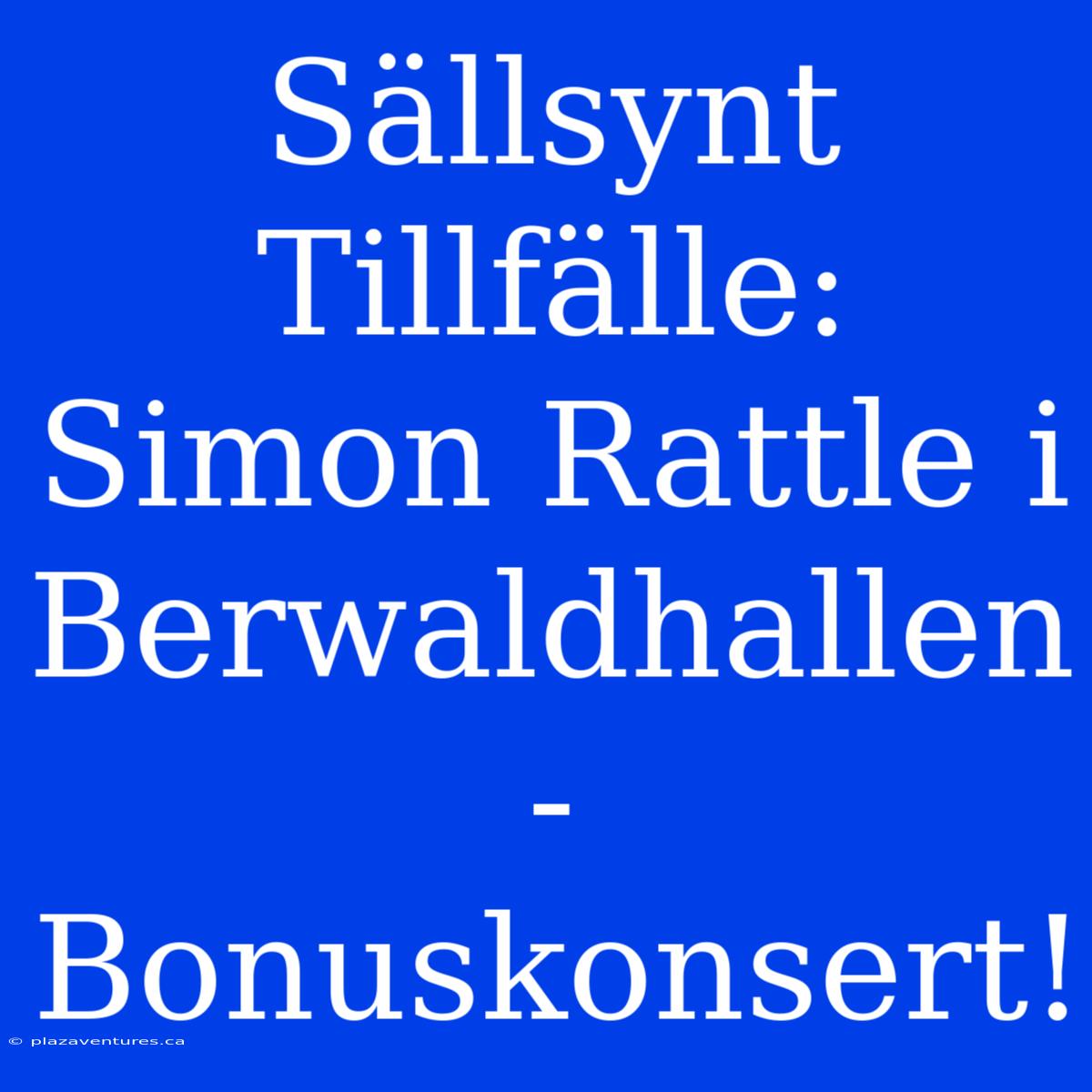 Sällsynt Tillfälle: Simon Rattle I Berwaldhallen - Bonuskonsert!