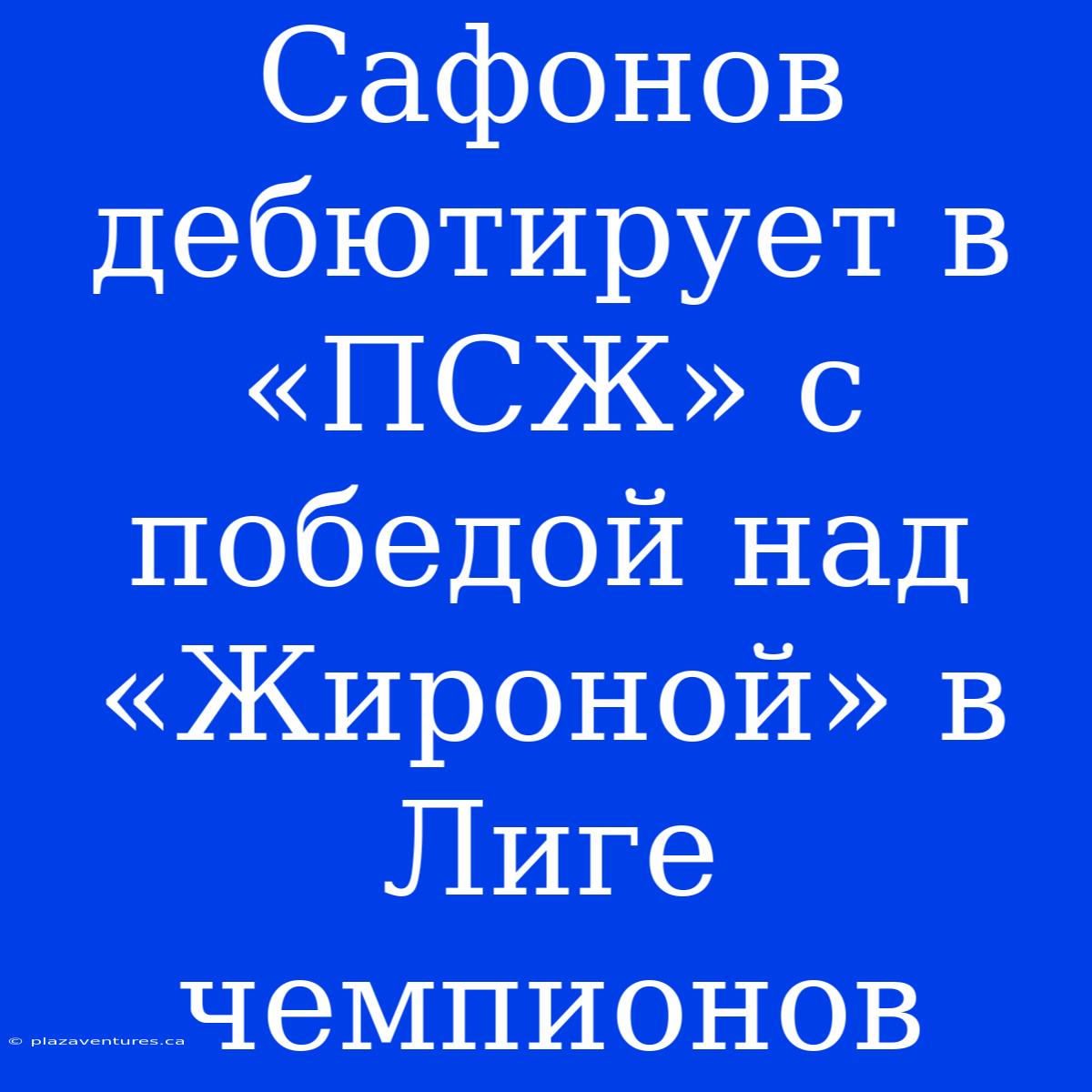 Сафонов Дебютирует В «ПСЖ» С Победой Над «Жироной» В Лиге Чемпионов