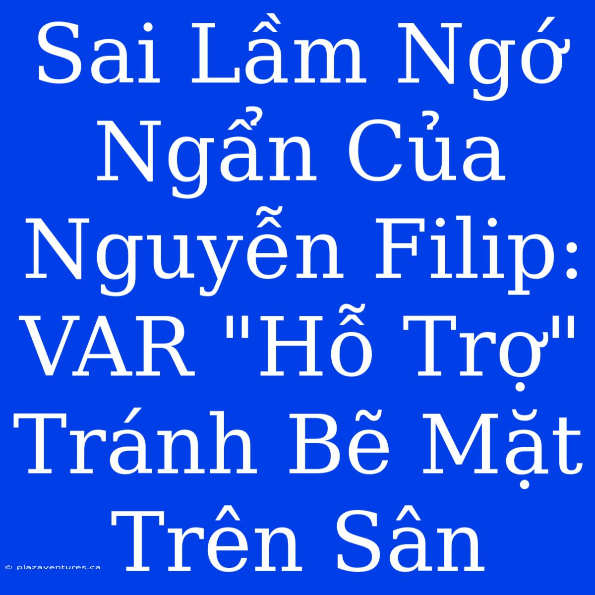 Sai Lầm Ngớ Ngẩn Của Nguyễn Filip: VAR 