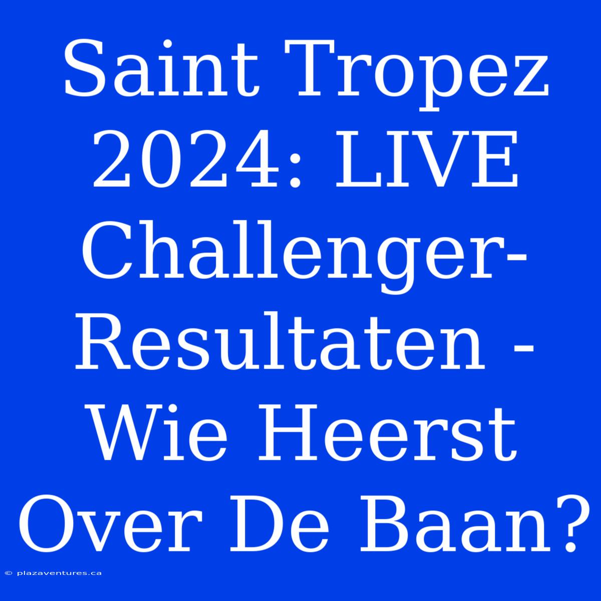 Saint Tropez 2024: LIVE Challenger-Resultaten - Wie Heerst Over De Baan?