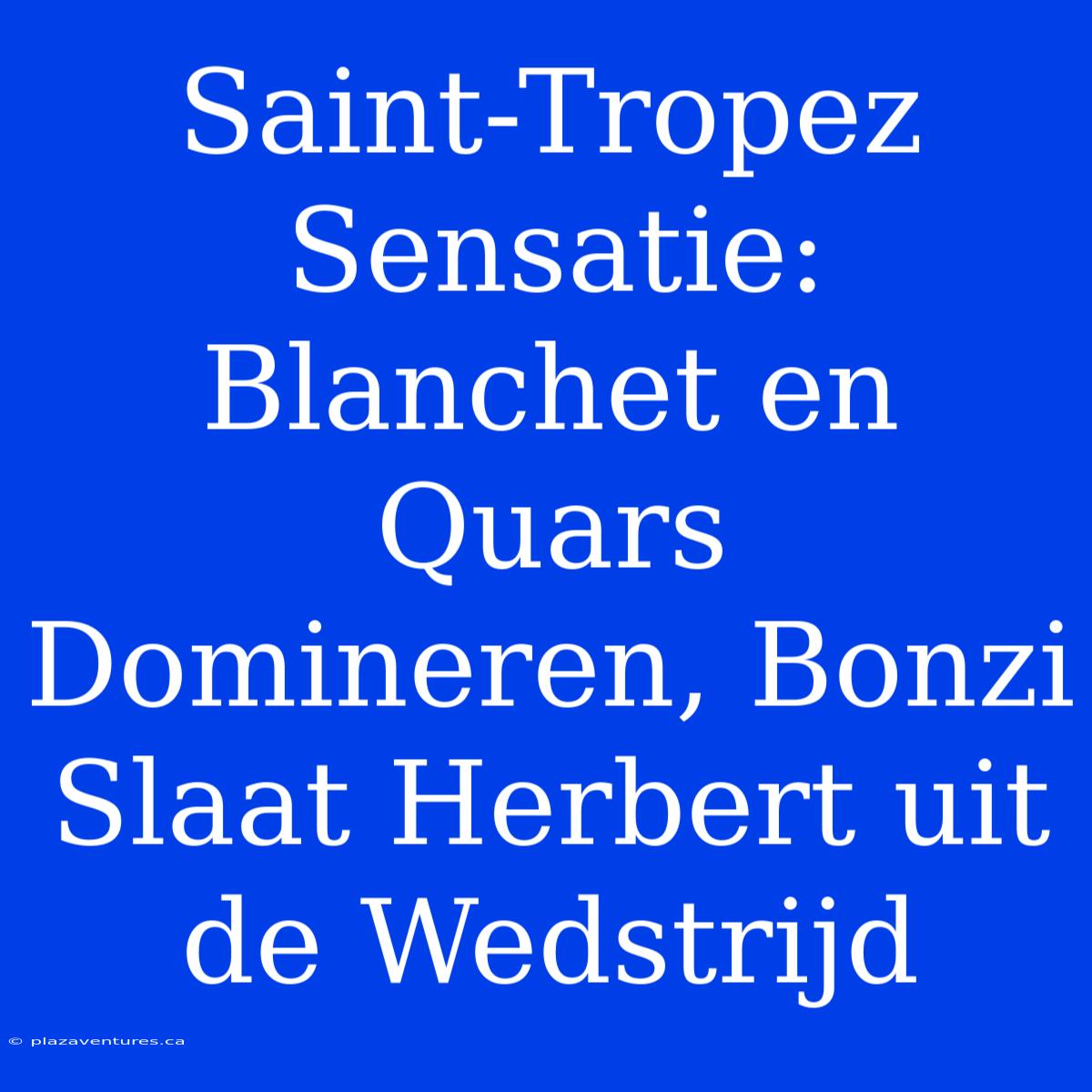 Saint-Tropez Sensatie: Blanchet En Quars Domineren, Bonzi Slaat Herbert Uit De Wedstrijd