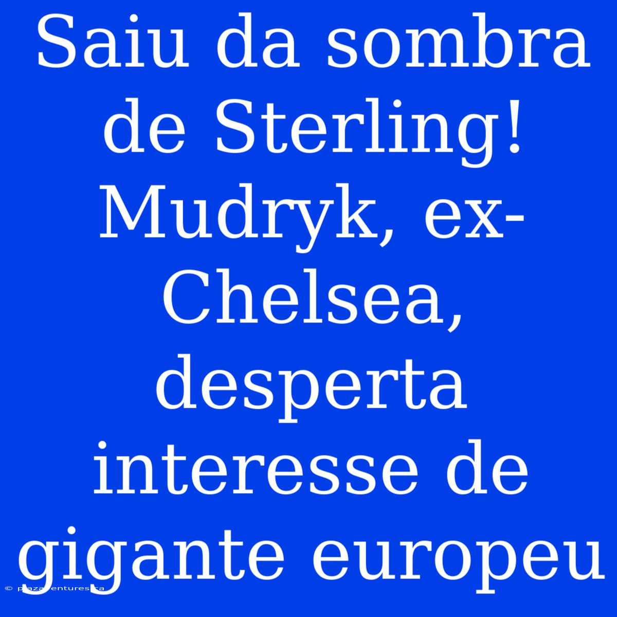 Saiu Da Sombra De Sterling! Mudryk, Ex-Chelsea, Desperta Interesse De Gigante Europeu