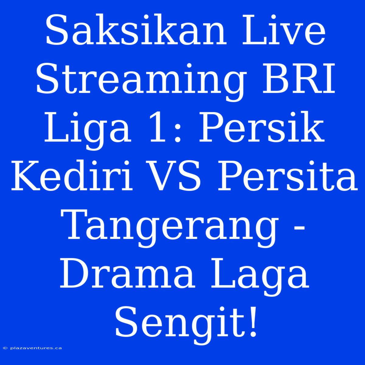 Saksikan Live Streaming BRI Liga 1: Persik Kediri VS Persita Tangerang -  Drama Laga Sengit!