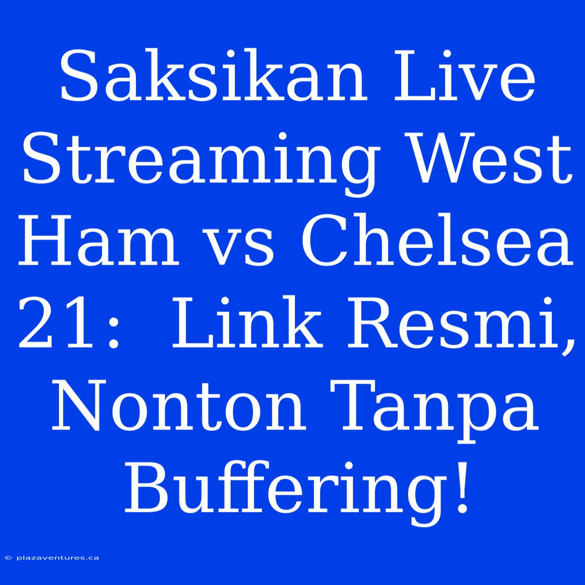 Saksikan Live Streaming West Ham Vs Chelsea 21:  Link Resmi, Nonton Tanpa Buffering!