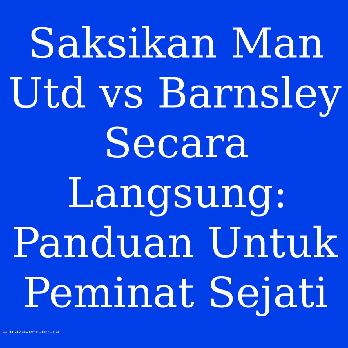 Saksikan Man Utd Vs Barnsley Secara Langsung: Panduan Untuk Peminat Sejati