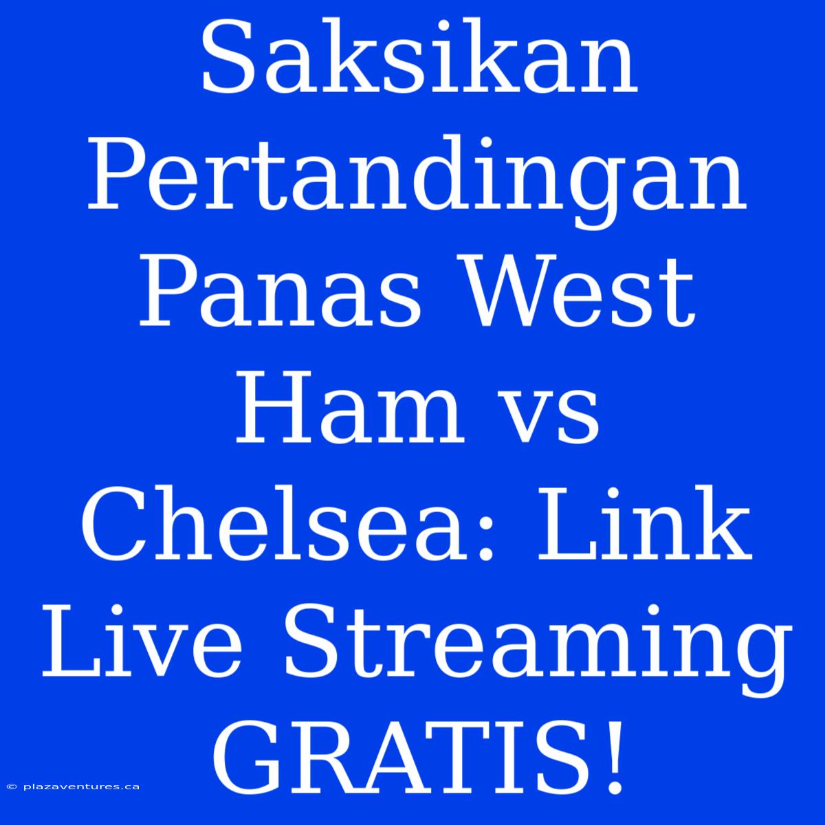 Saksikan Pertandingan Panas West Ham Vs Chelsea: Link Live Streaming GRATIS!