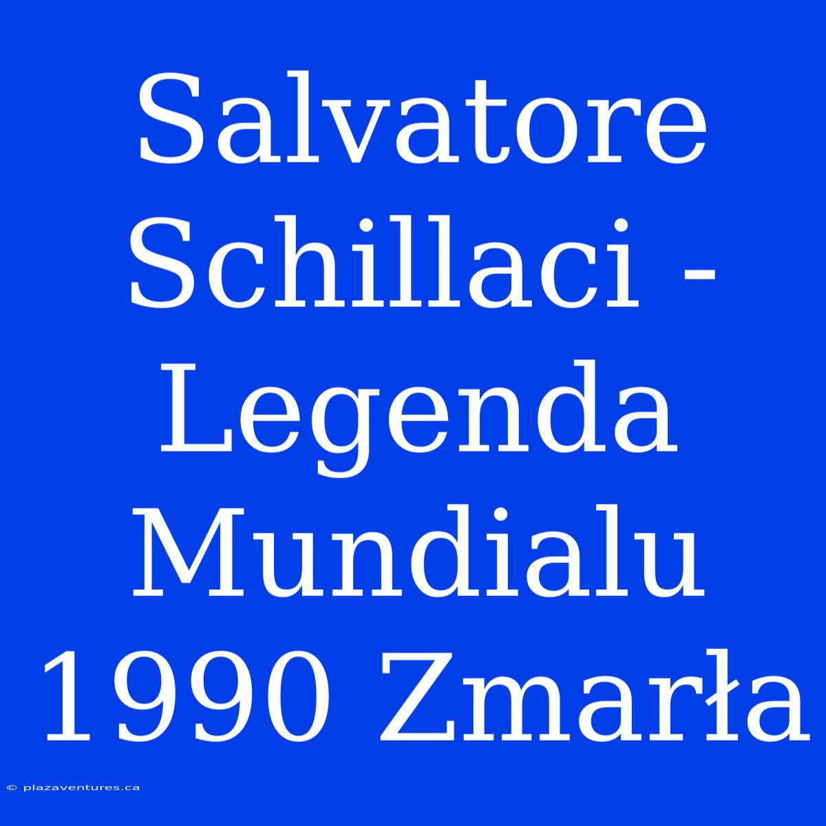 Salvatore Schillaci - Legenda Mundialu 1990 Zmarła