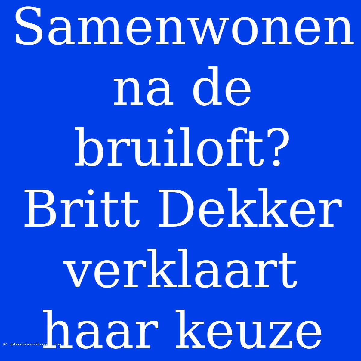 Samenwonen Na De Bruiloft? Britt Dekker Verklaart Haar Keuze