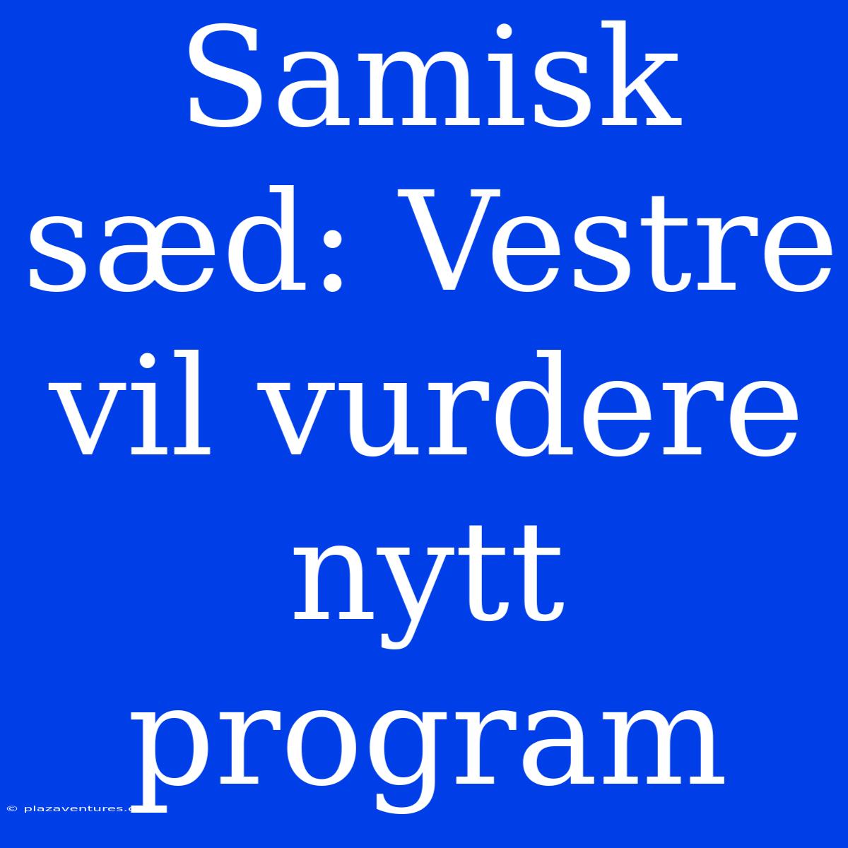 Samisk Sæd: Vestre Vil Vurdere Nytt Program