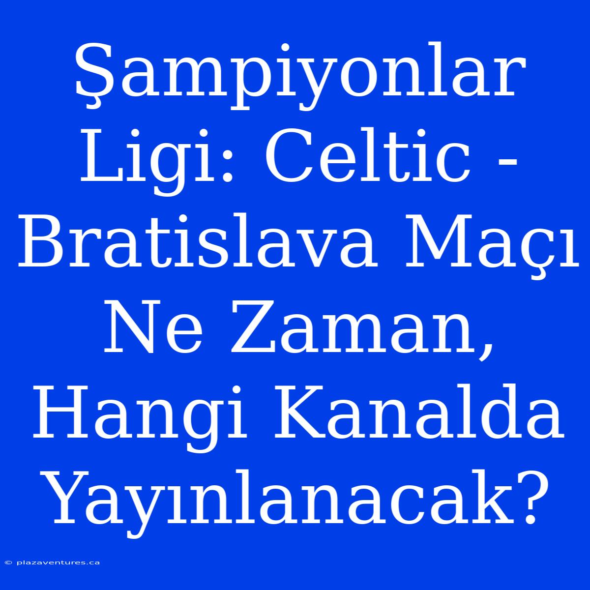 Şampiyonlar Ligi: Celtic - Bratislava Maçı Ne Zaman, Hangi Kanalda Yayınlanacak?