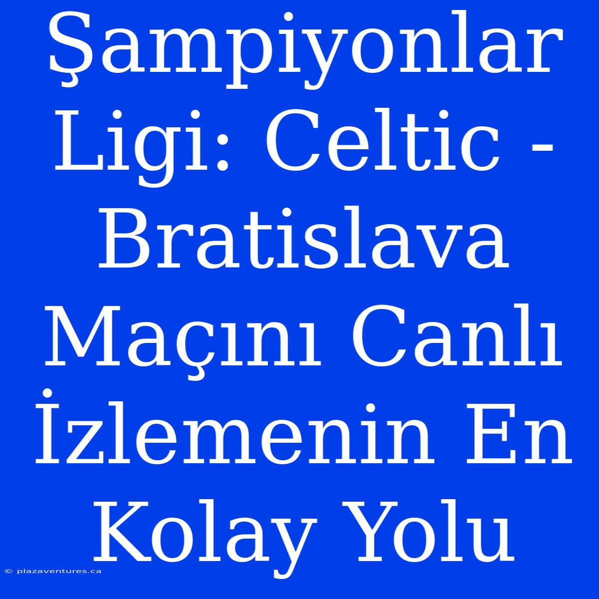 Şampiyonlar Ligi: Celtic - Bratislava Maçını Canlı İzlemenin En Kolay Yolu