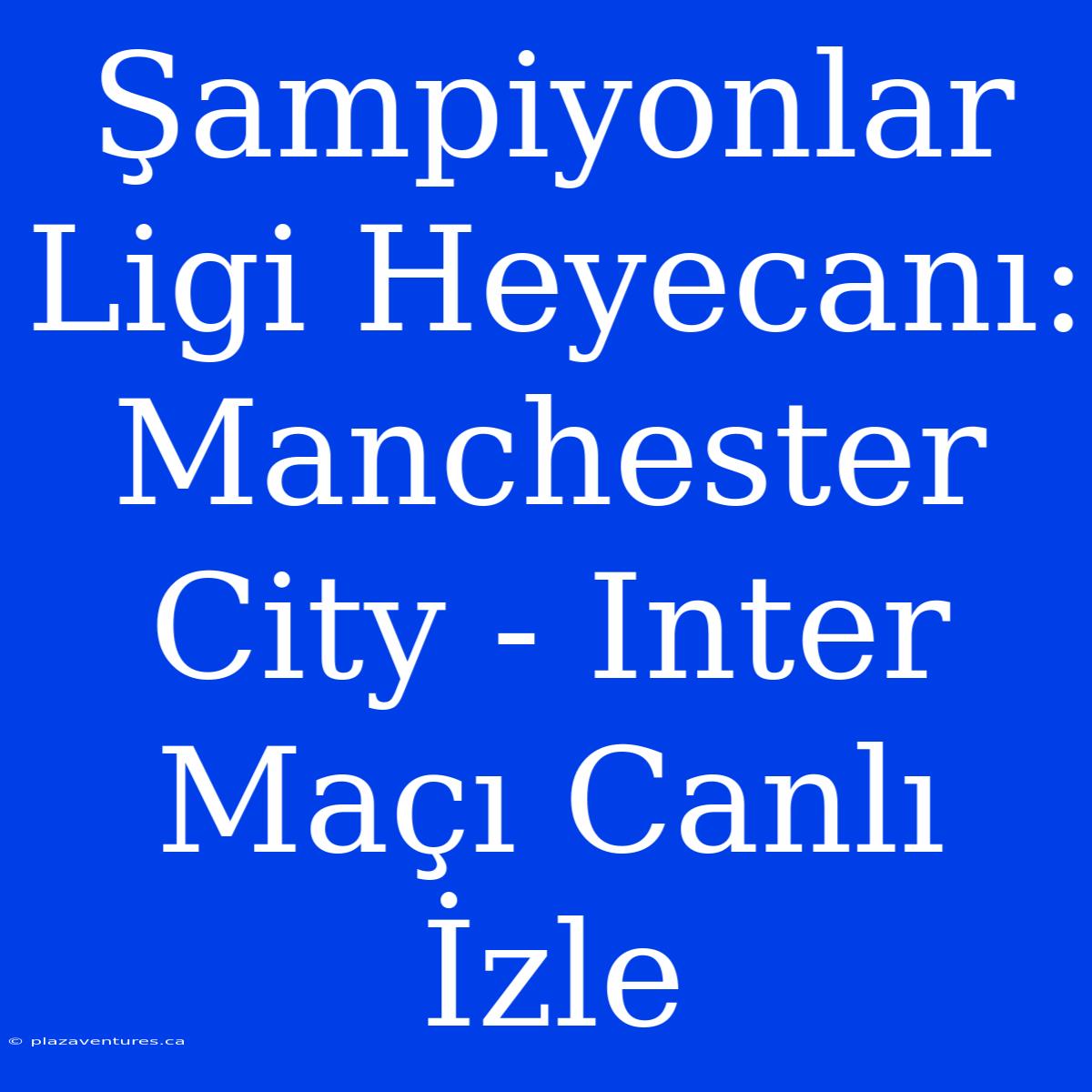 Şampiyonlar Ligi Heyecanı: Manchester City - Inter Maçı Canlı İzle