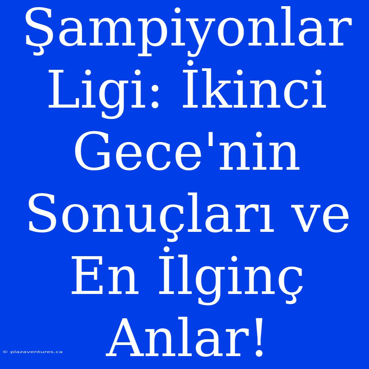 Şampiyonlar Ligi: İkinci Gece'nin Sonuçları Ve En İlginç Anlar!