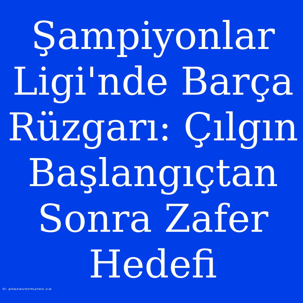 Şampiyonlar Ligi'nde Barça Rüzgarı: Çılgın Başlangıçtan Sonra Zafer Hedefi