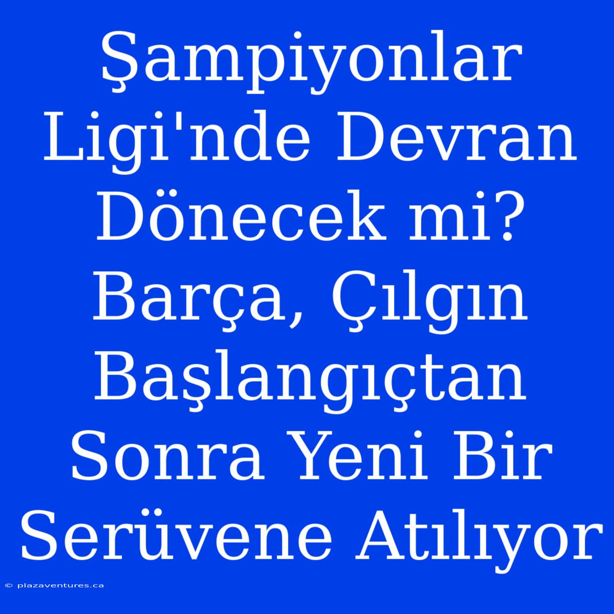 Şampiyonlar Ligi'nde Devran Dönecek Mi? Barça, Çılgın Başlangıçtan Sonra Yeni Bir Serüvene Atılıyor