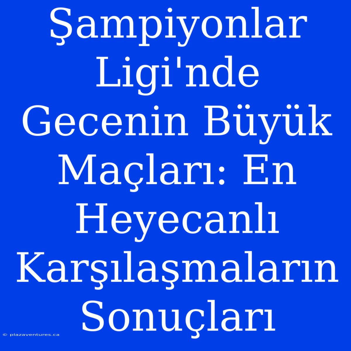 Şampiyonlar Ligi'nde Gecenin Büyük Maçları: En Heyecanlı Karşılaşmaların Sonuçları