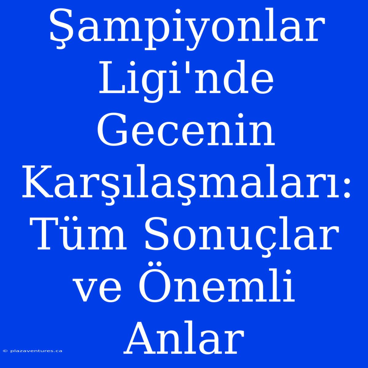 Şampiyonlar Ligi'nde Gecenin Karşılaşmaları: Tüm Sonuçlar Ve Önemli Anlar