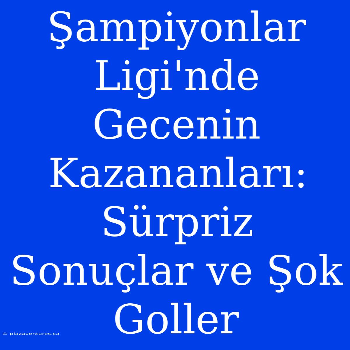 Şampiyonlar Ligi'nde Gecenin Kazananları: Sürpriz Sonuçlar Ve Şok Goller