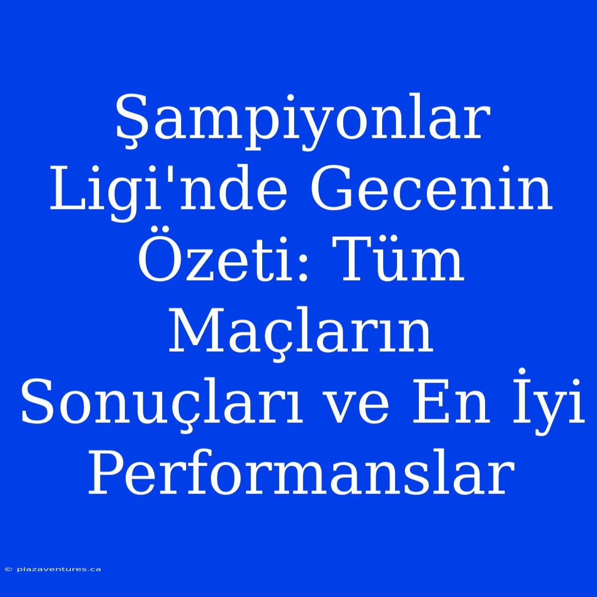 Şampiyonlar Ligi'nde Gecenin Özeti: Tüm Maçların Sonuçları Ve En İyi Performanslar