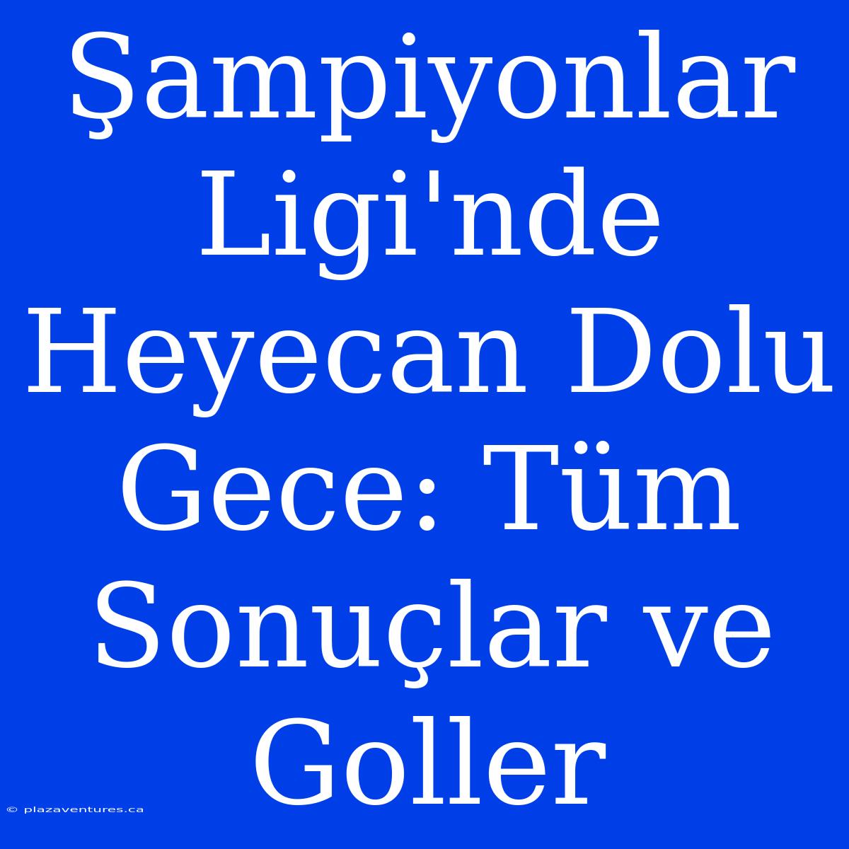 Şampiyonlar Ligi'nde Heyecan Dolu Gece: Tüm Sonuçlar Ve Goller