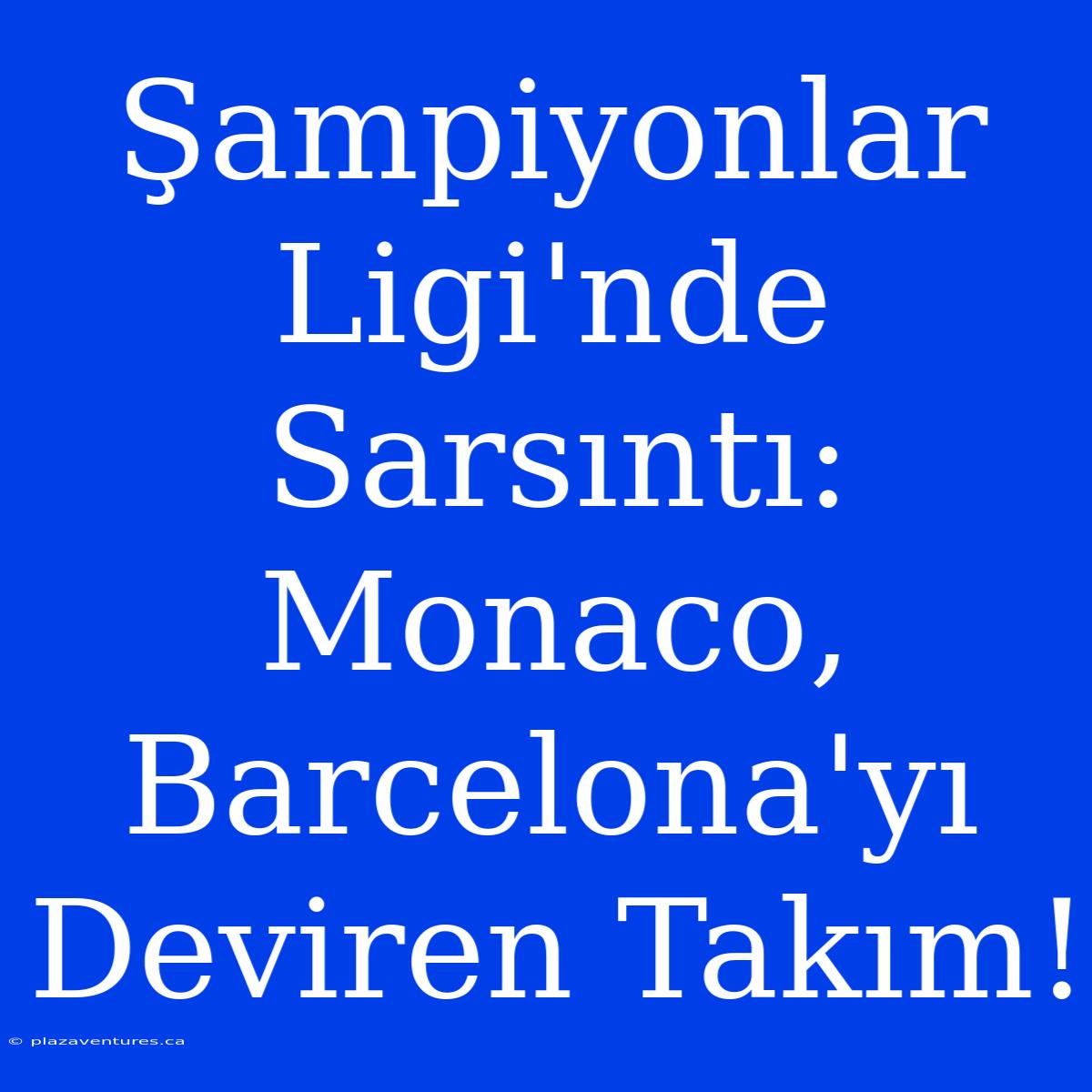 Şampiyonlar Ligi'nde Sarsıntı: Monaco, Barcelona'yı Deviren Takım!