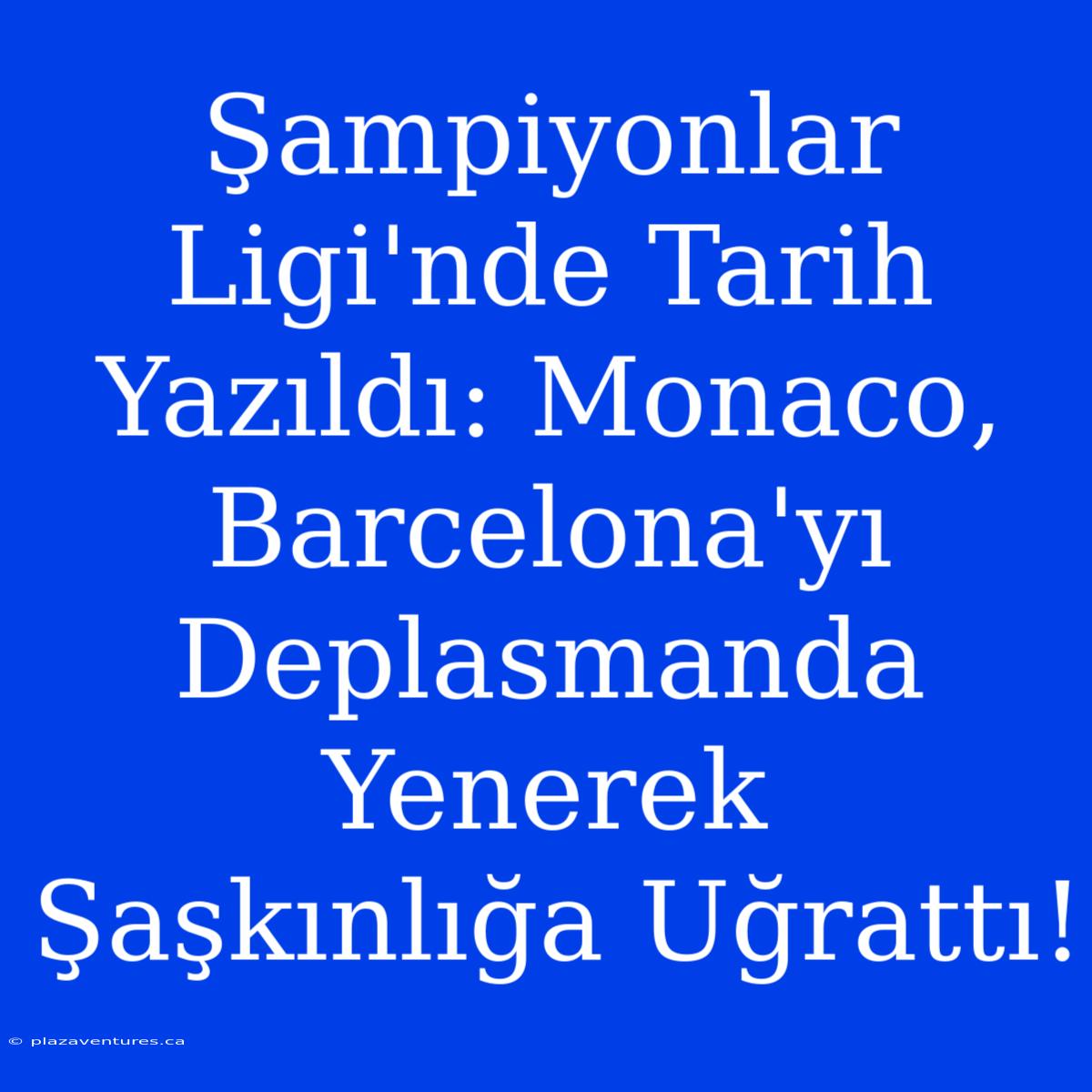 Şampiyonlar Ligi'nde Tarih Yazıldı: Monaco, Barcelona'yı Deplasmanda Yenerek Şaşkınlığa Uğrattı!