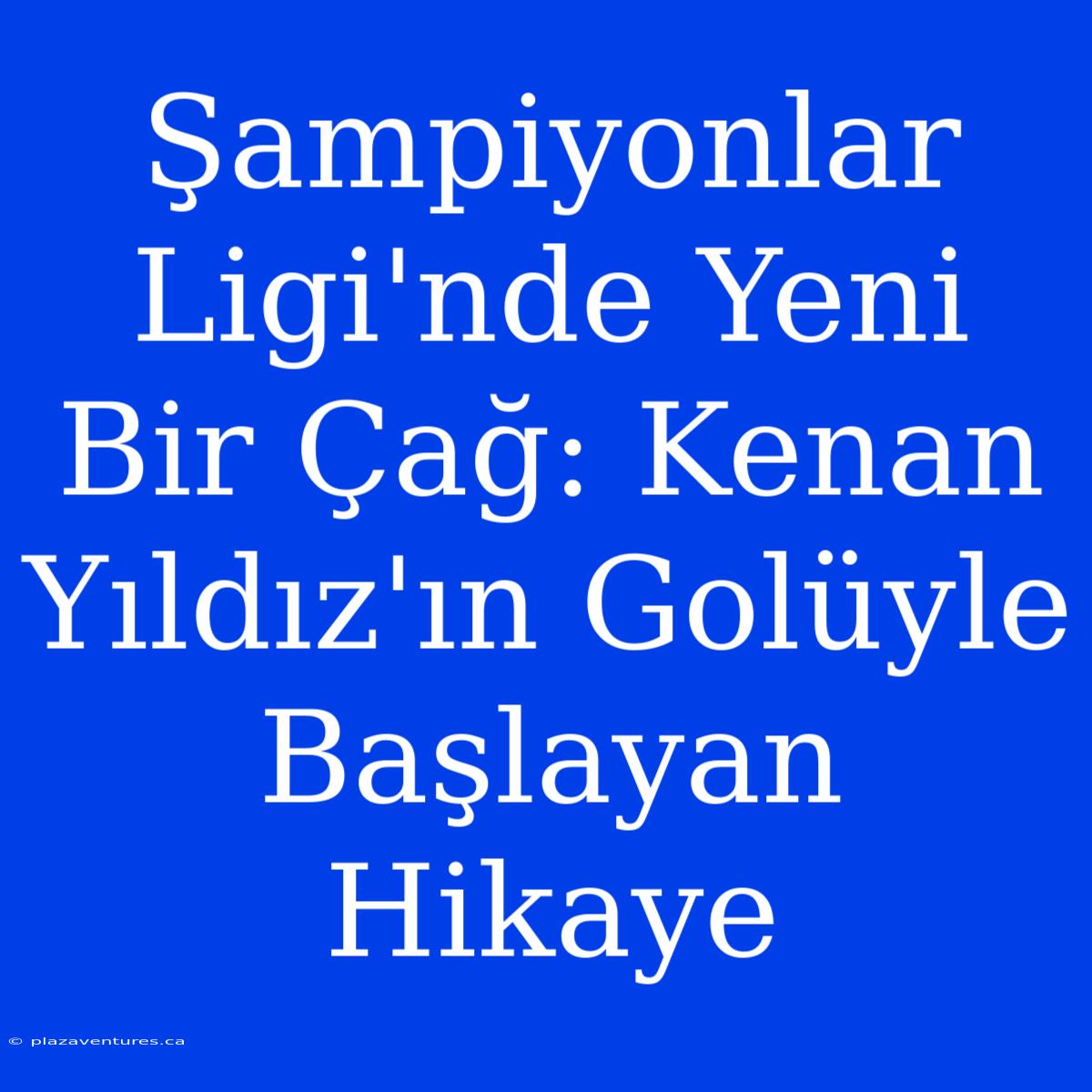 Şampiyonlar Ligi'nde Yeni Bir Çağ: Kenan Yıldız'ın Golüyle Başlayan Hikaye