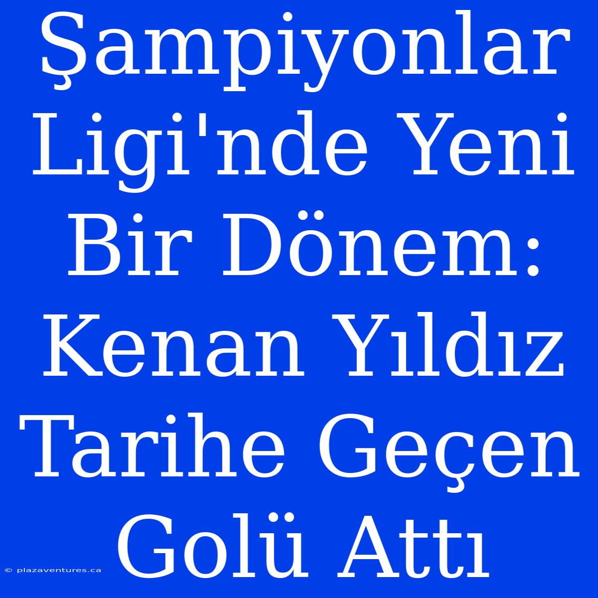 Şampiyonlar Ligi'nde Yeni Bir Dönem: Kenan Yıldız Tarihe Geçen Golü Attı