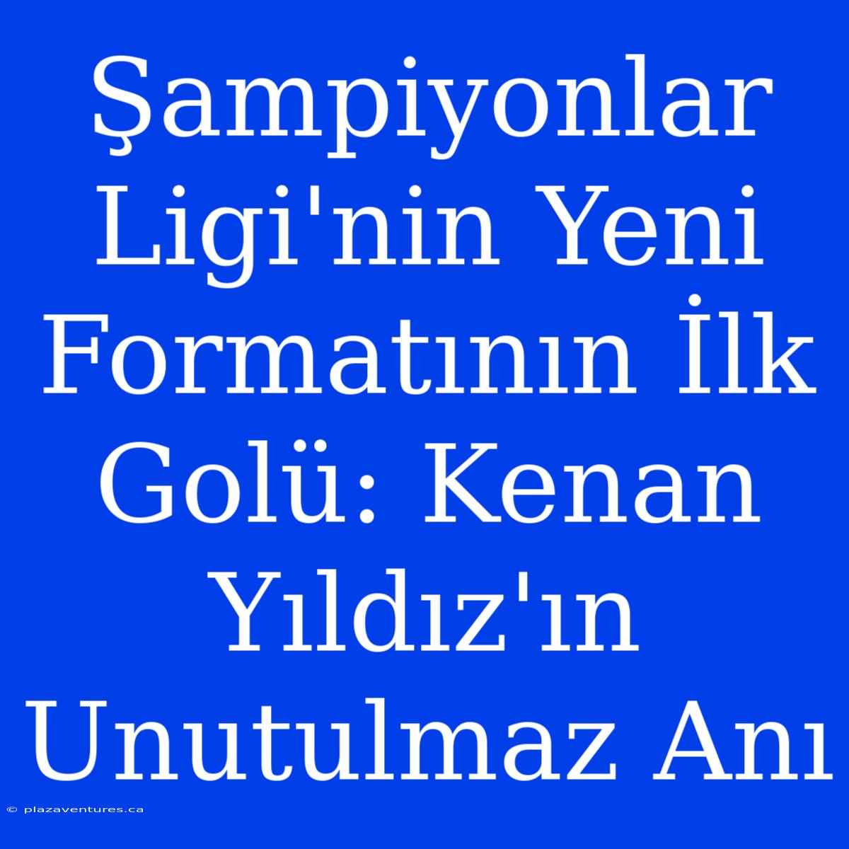 Şampiyonlar Ligi'nin Yeni Formatının İlk Golü: Kenan Yıldız'ın Unutulmaz Anı