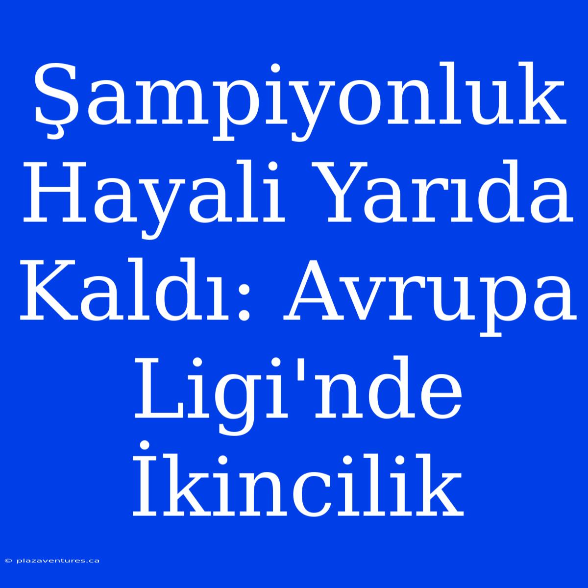 Şampiyonluk Hayali Yarıda Kaldı: Avrupa Ligi'nde İkincilik