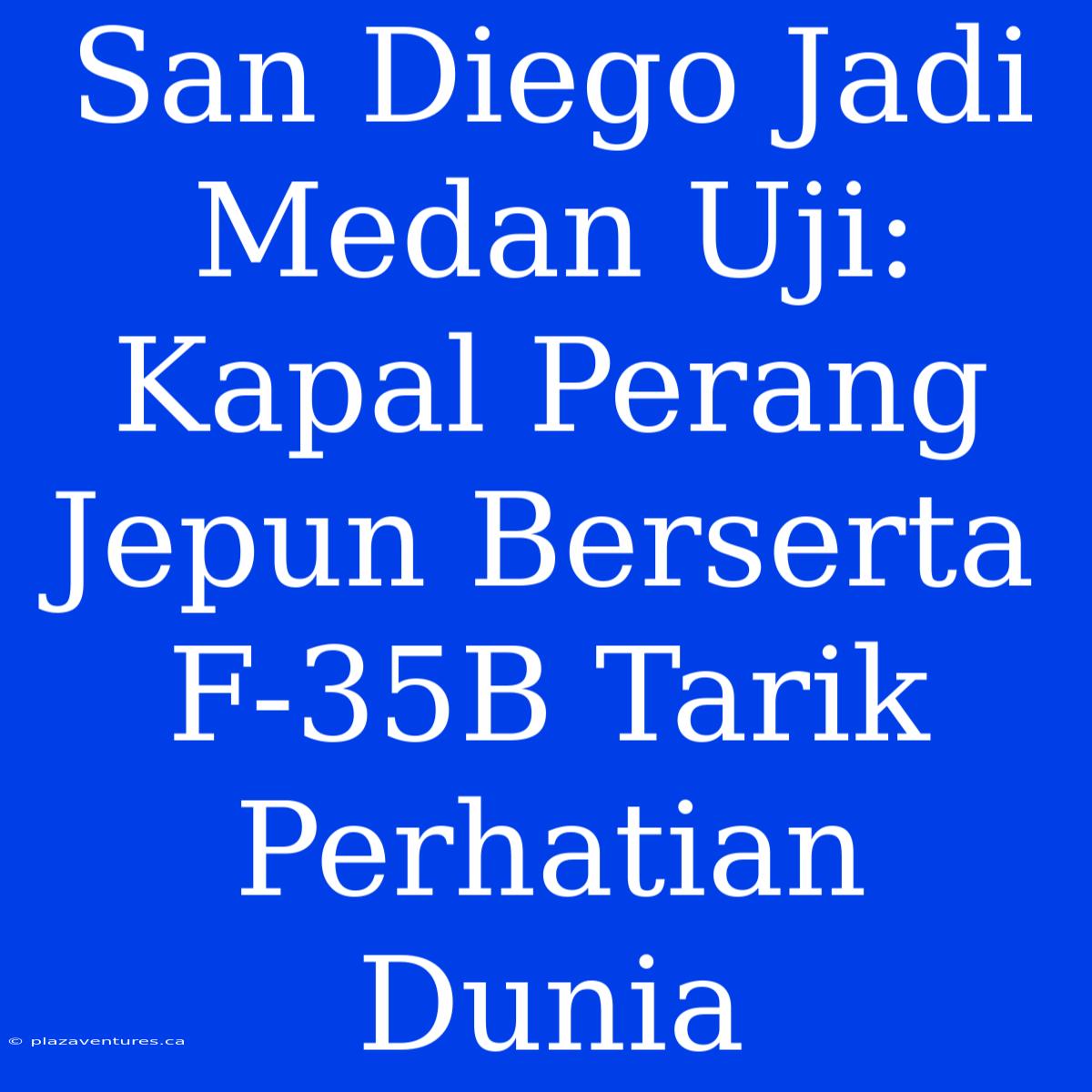 San Diego Jadi Medan Uji: Kapal Perang Jepun Berserta F-35B Tarik Perhatian Dunia