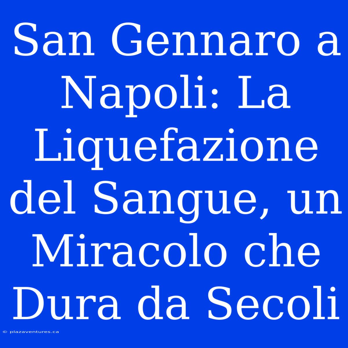 San Gennaro A Napoli: La Liquefazione Del Sangue, Un Miracolo Che Dura Da Secoli