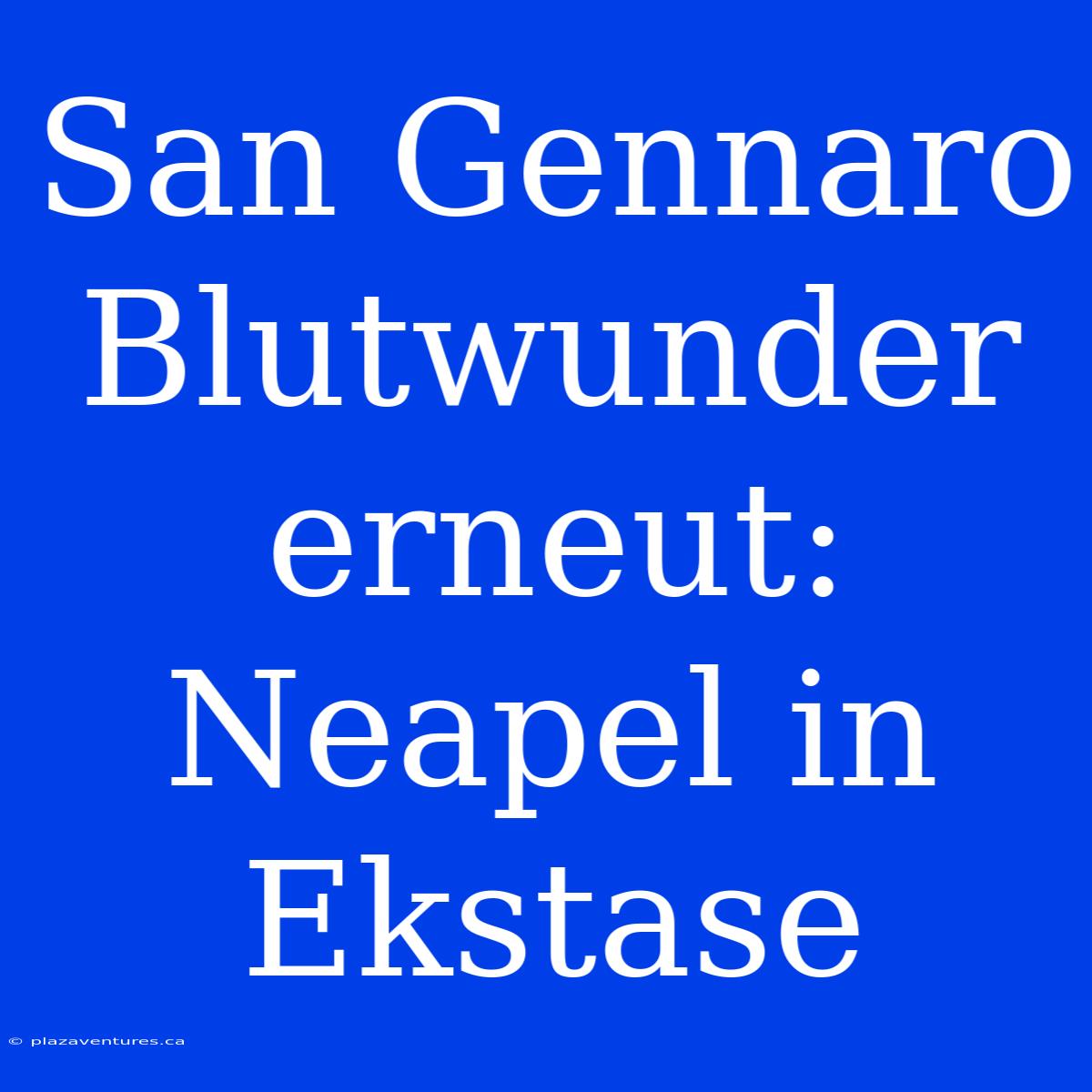 San Gennaro Blutwunder Erneut: Neapel In Ekstase