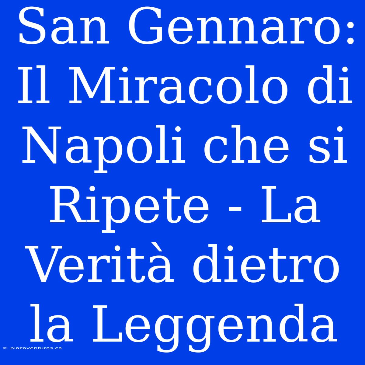 San Gennaro: Il Miracolo Di Napoli Che Si Ripete - La Verità Dietro La Leggenda