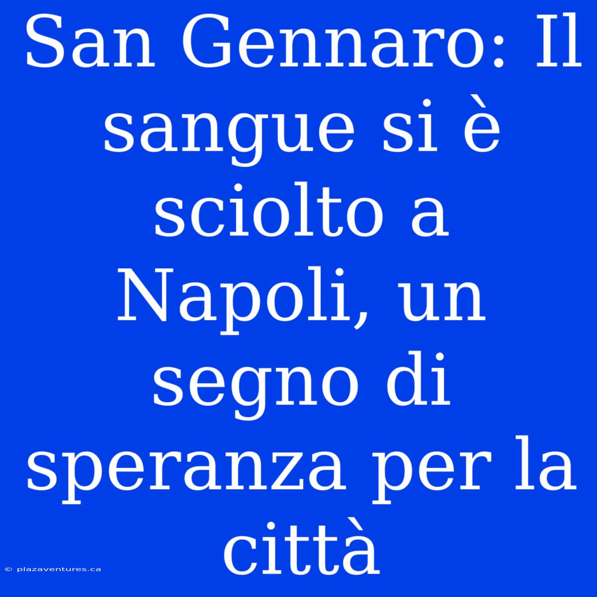 San Gennaro: Il Sangue Si È Sciolto A Napoli, Un Segno Di Speranza Per La Città