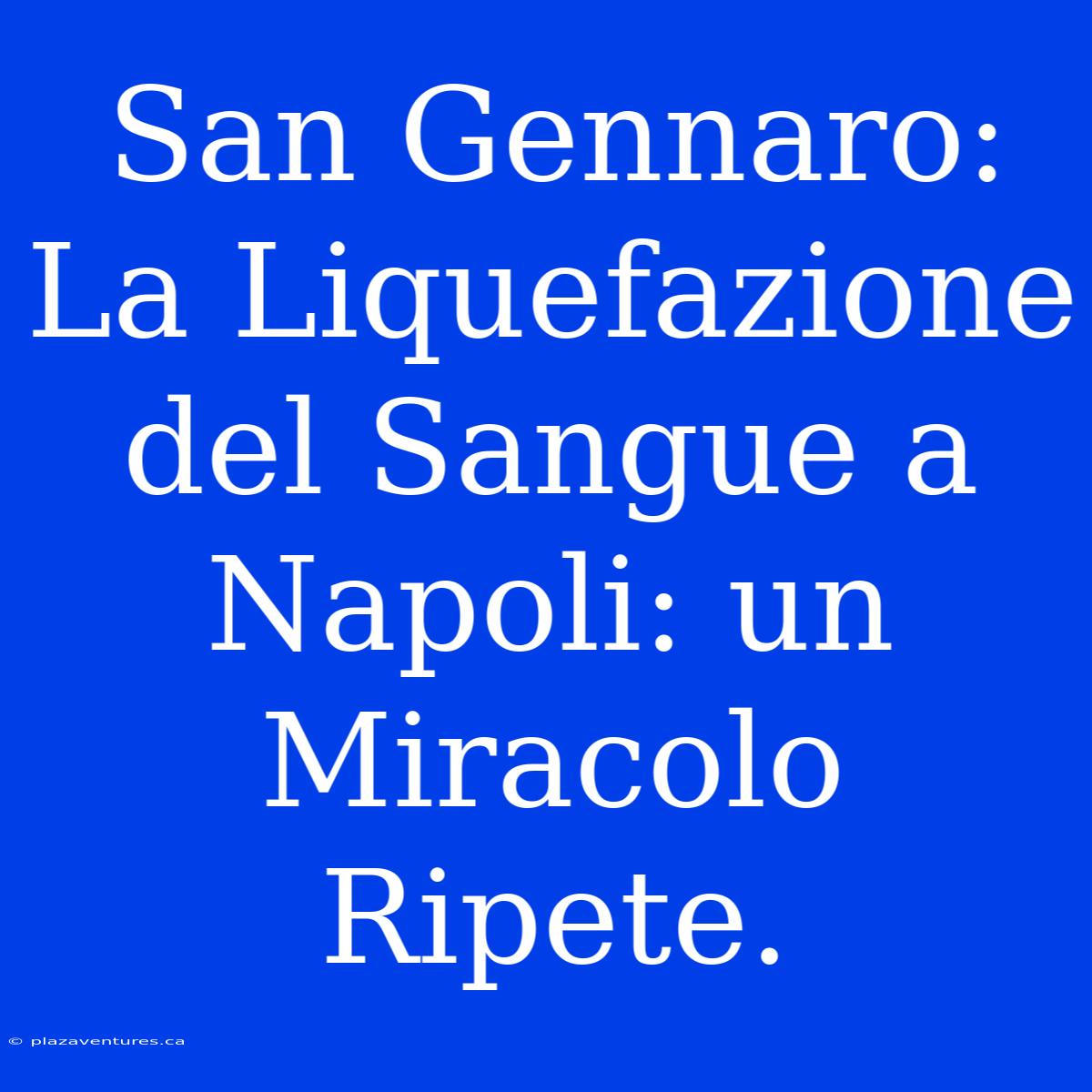 San Gennaro: La Liquefazione Del Sangue A Napoli: Un Miracolo Ripete.