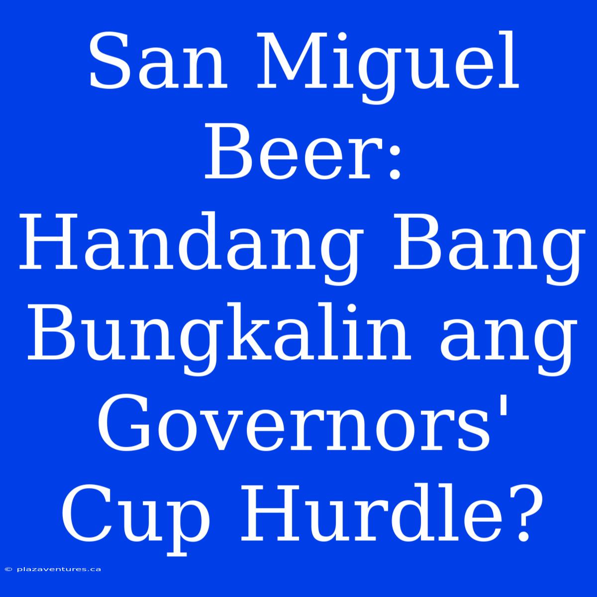 San Miguel Beer: Handang Bang Bungkalin Ang Governors' Cup Hurdle?