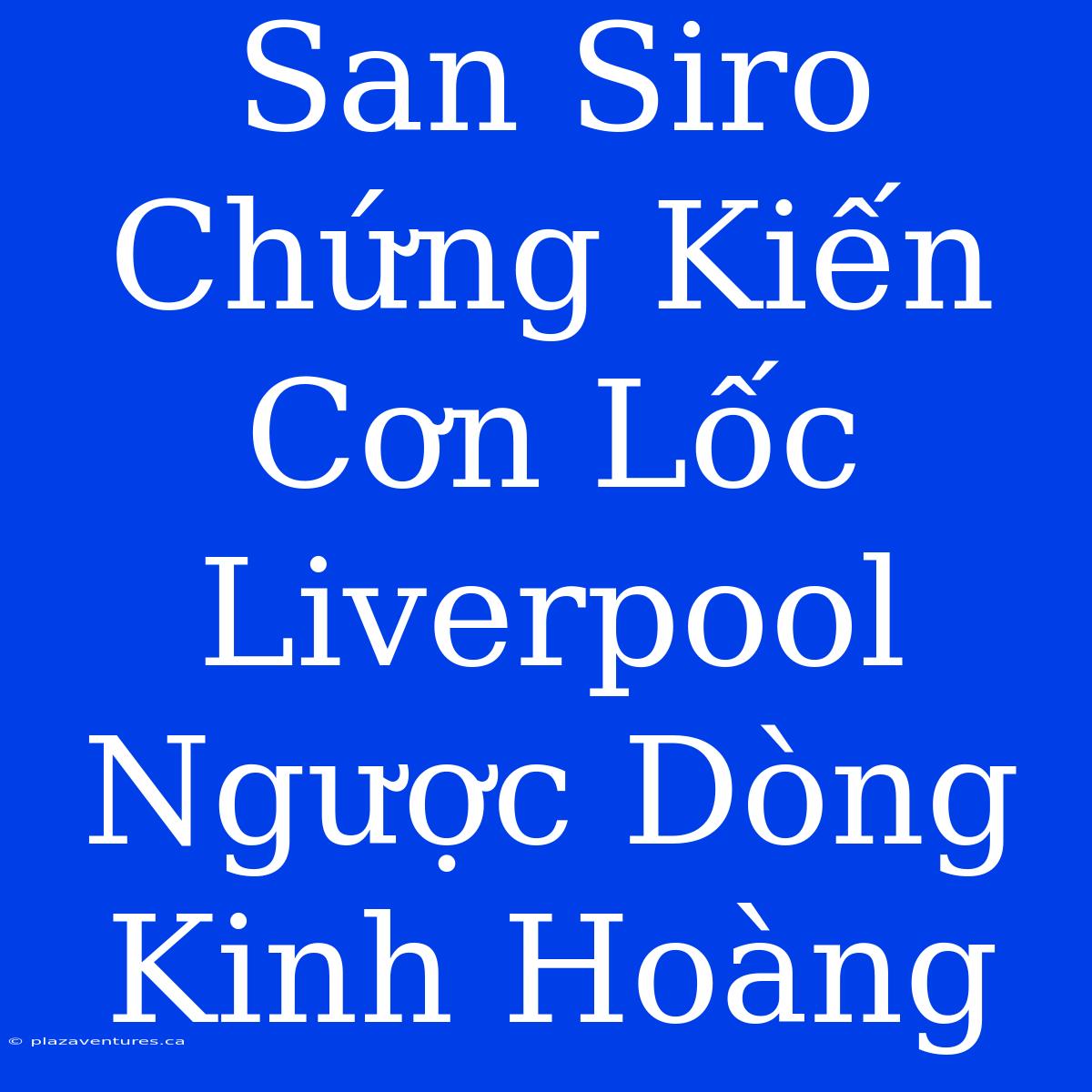 San Siro Chứng Kiến Cơn Lốc Liverpool Ngược Dòng Kinh Hoàng