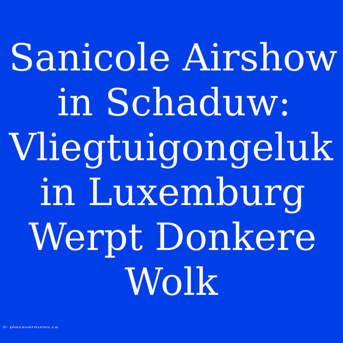 Sanicole Airshow In Schaduw: Vliegtuigongeluk In Luxemburg Werpt Donkere Wolk