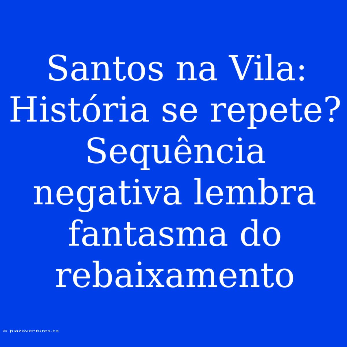 Santos Na Vila: História Se Repete? Sequência Negativa Lembra Fantasma Do Rebaixamento